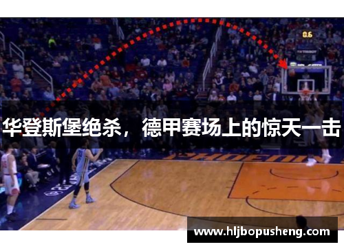 华登斯堡绝杀，德甲赛场上的惊天一击