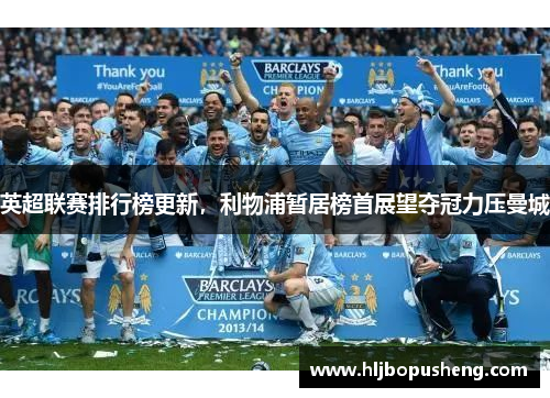 英超联赛排行榜更新，利物浦暂居榜首展望夺冠力压曼城