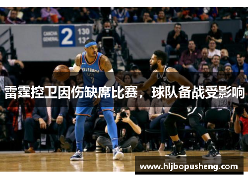 雷霆控卫因伤缺席比赛，球队备战受影响