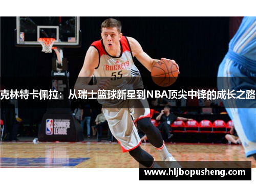 克林特卡佩拉：从瑞士篮球新星到NBA顶尖中锋的成长之路