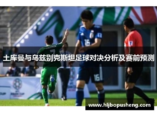土库曼与乌兹别克斯坦足球对决分析及赛前预测