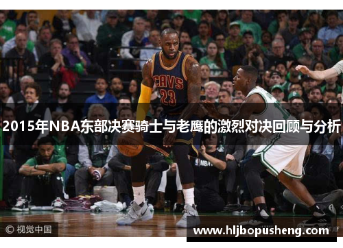 2015年NBA东部决赛骑士与老鹰的激烈对决回顾与分析