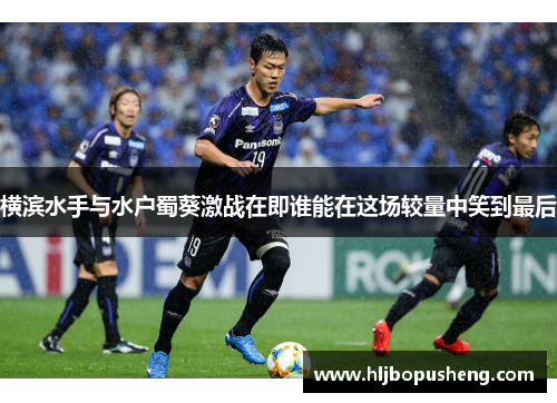 横滨水手与水户蜀葵激战在即谁能在这场较量中笑到最后