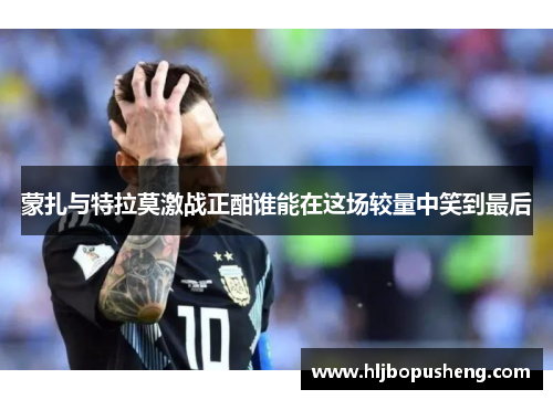 蒙扎与特拉莫激战正酣谁能在这场较量中笑到最后