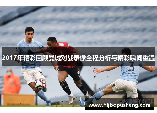 2017年精彩回顾曼城对战录像全程分析与精彩瞬间重温
