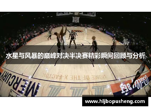 水星与风暴的巅峰对决半决赛精彩瞬间回顾与分析