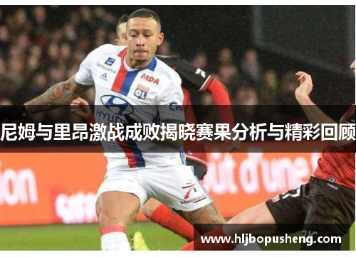 尼姆与里昂激战成败揭晓赛果分析与精彩回顾